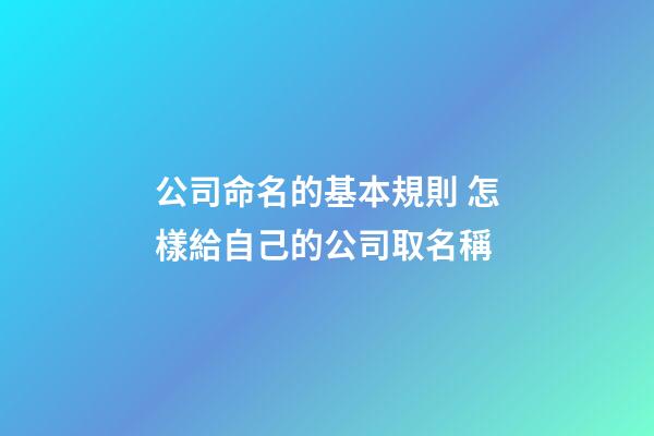 公司命名的基本規則 怎樣給自己的公司取名稱-第1張-公司起名-玄機派